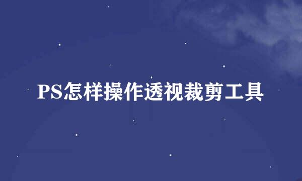 PS怎样操作透视裁剪工具