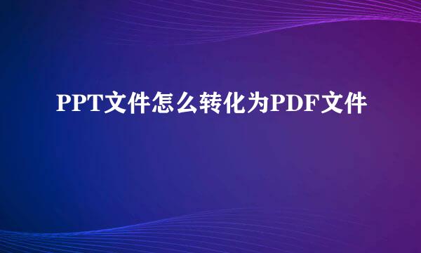 PPT文件怎么转化为PDF文件