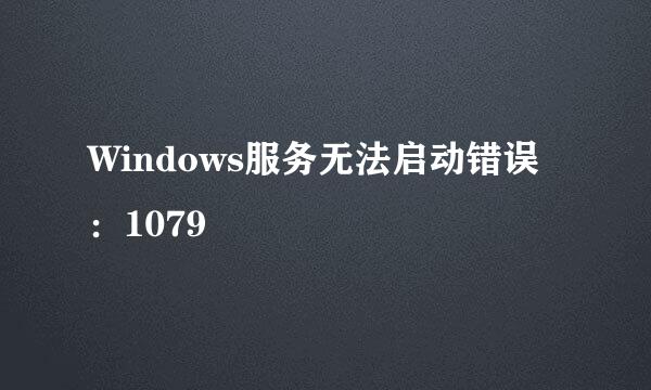 Windows服务无法启动错误：1079