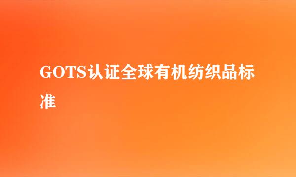 GOTS认证全球有机纺织品标准