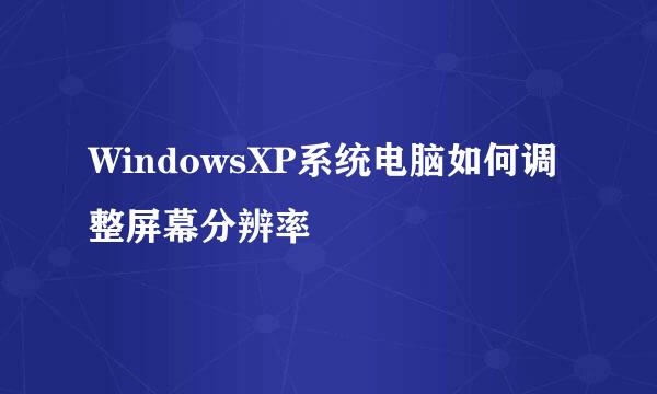 WindowsXP系统电脑如何调整屏幕分辨率