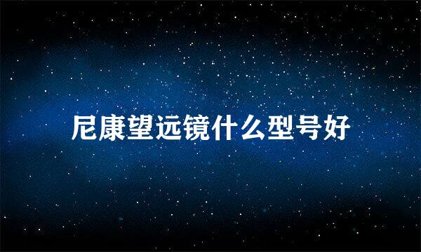 尼康望远镜什么型号好