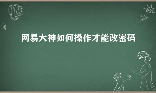 网易大神如何操作才能改密码