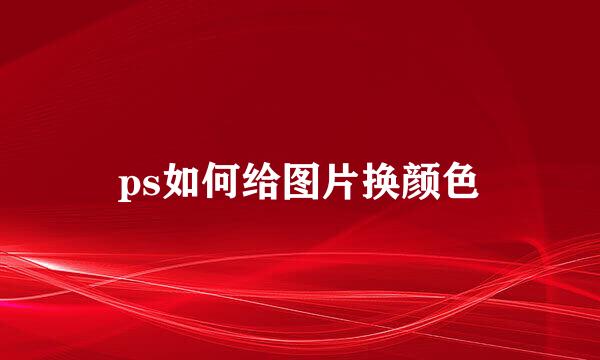 ps如何给图片换颜色