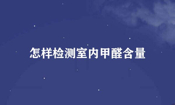 怎样检测室内甲醛含量