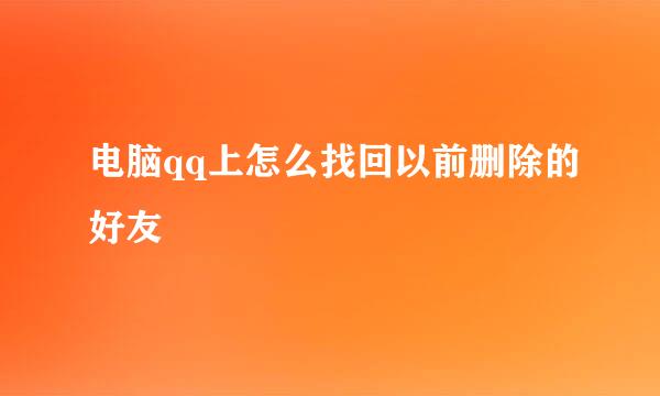 电脑qq上怎么找回以前删除的好友