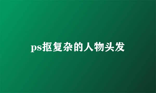 ps抠复杂的人物头发
