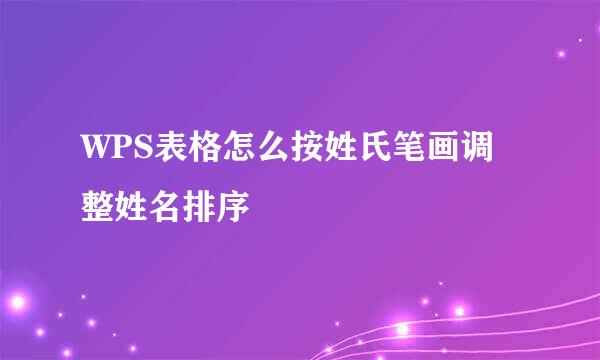 WPS表格怎么按姓氏笔画调整姓名排序