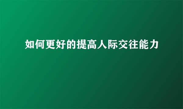如何更好的提高人际交往能力