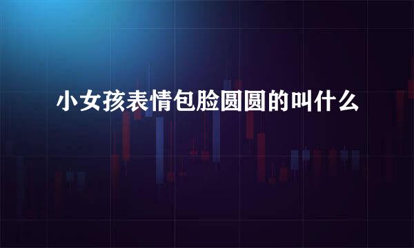 小女孩表情包脸圆圆的叫什么