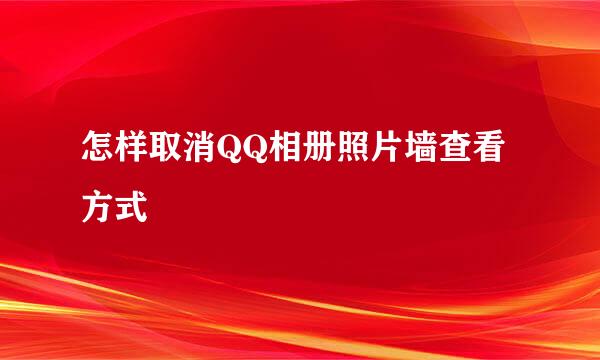 怎样取消QQ相册照片墙查看方式