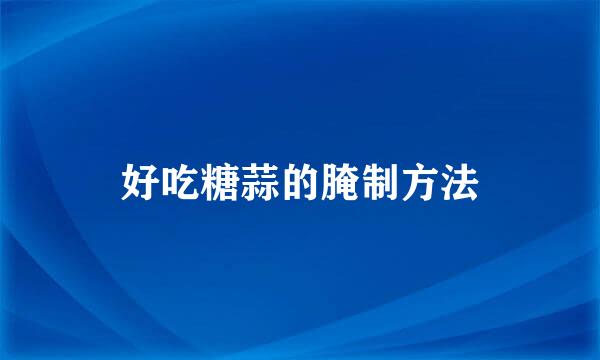 好吃糖蒜的腌制方法
