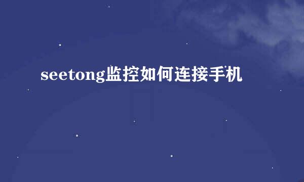 seetong监控如何连接手机