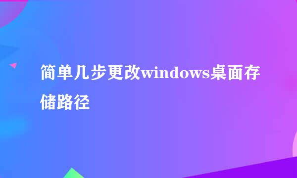 简单几步更改windows桌面存储路径