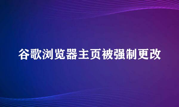 谷歌浏览器主页被强制更改