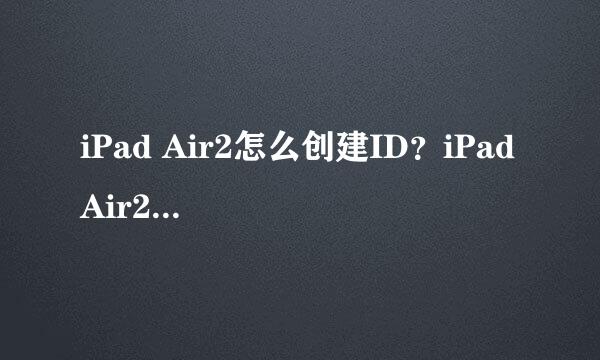 iPad Air2怎么创建ID？iPad Air2怎么注册ID