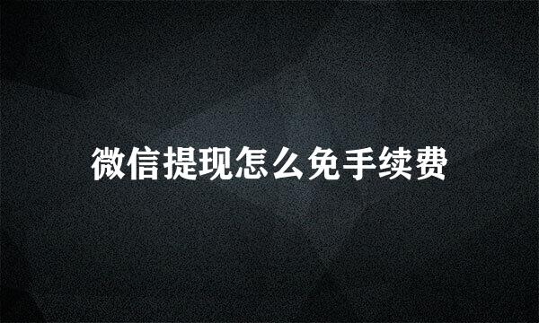 微信提现怎么免手续费