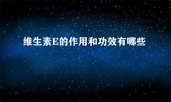 维生素E的作用和功效有哪些