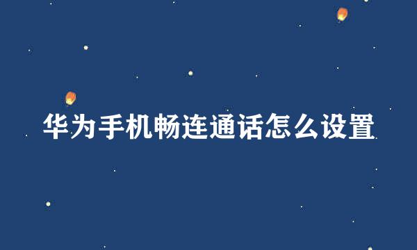华为手机畅连通话怎么设置