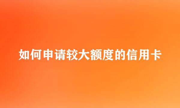 如何申请较大额度的信用卡