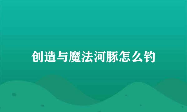 创造与魔法河豚怎么钓