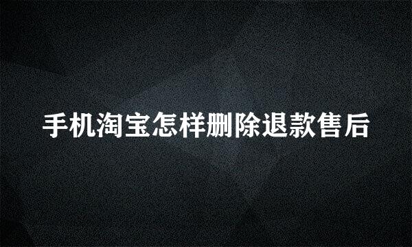 手机淘宝怎样删除退款售后