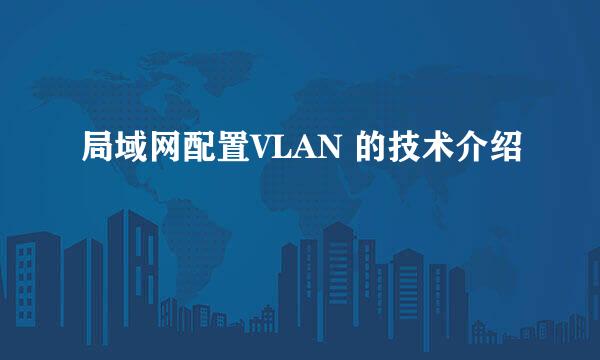 局域网配置VLAN 的技术介绍