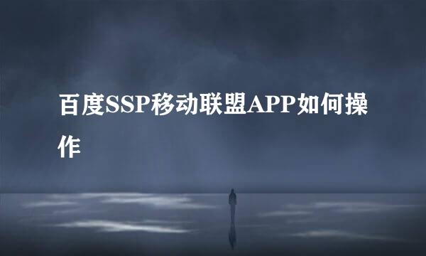 百度SSP移动联盟APP如何操作
