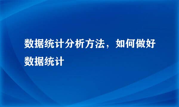 数据统计分析方法，如何做好数据统计