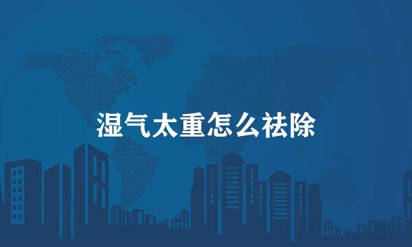湿气太重怎么祛除