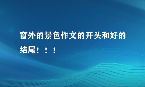 窗外的景色作文的开头和好的结尾！！！