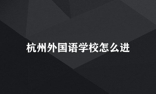 杭州外国语学校怎么进