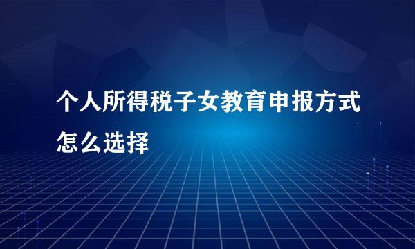 个人所得税子女教育申报方式怎么选择