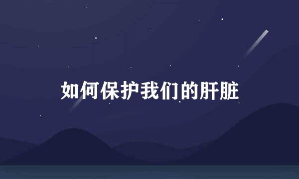 如何保护我们的肝脏
