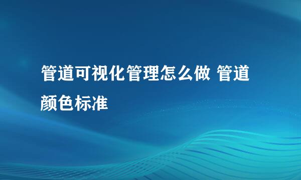 管道可视化管理怎么做 管道颜色标准