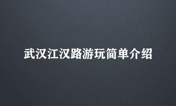 武汉江汉路游玩简单介绍