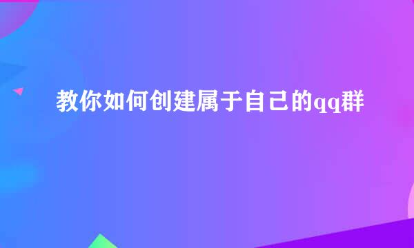 教你如何创建属于自己的qq群