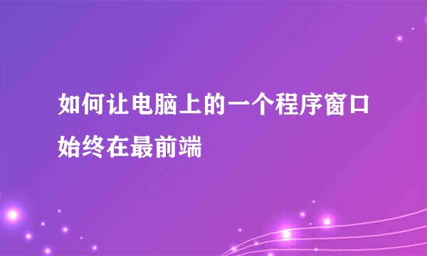 如何让电脑上的一个程序窗口始终在最前端