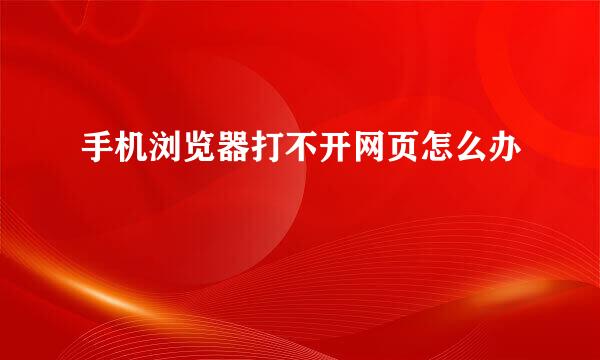 手机浏览器打不开网页怎么办