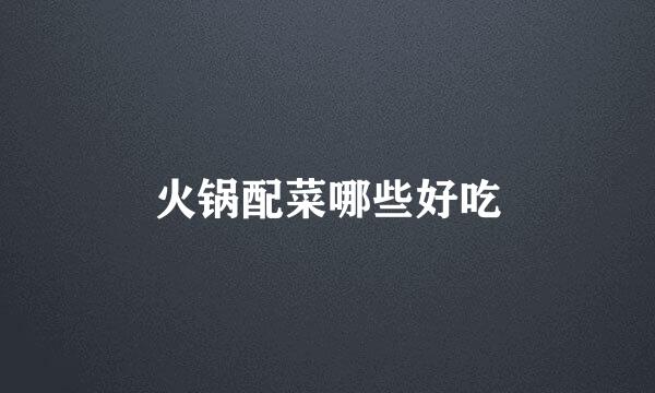 火锅配菜哪些好吃