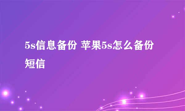 5s信息备份 苹果5s怎么备份短信