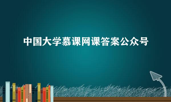中国大学慕课网课答案公众号