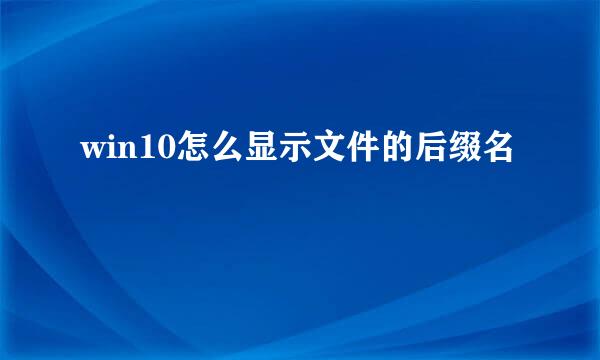 win10怎么显示文件的后缀名