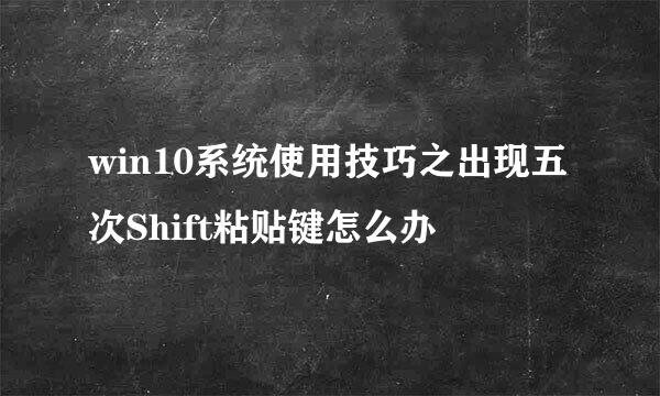 win10系统使用技巧之出现五次Shift粘贴键怎么办