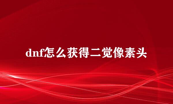 dnf怎么获得二觉像素头