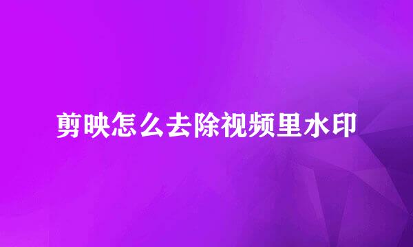 剪映怎么去除视频里水印