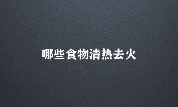 哪些食物清热去火