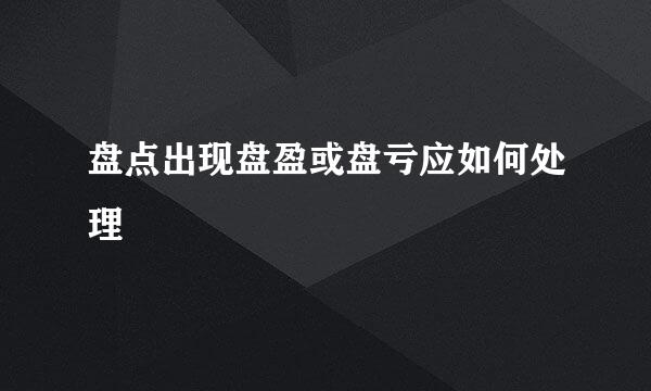 盘点出现盘盈或盘亏应如何处理