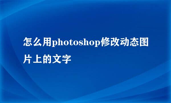 怎么用photoshop修改动态图片上的文字