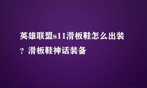 英雄联盟s11滑板鞋怎么出装？滑板鞋神话装备